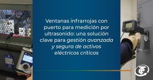 Ventanas infrarrojas con puerto para medición por ultrasonido: una solución clave para la gestión avanzada y segura de activos eléctricos críticos