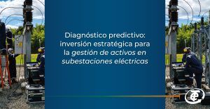 Diagnóstico predictivo: inversión estratégica para la gestión de activos en subestaciones eléctricas